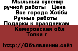 Мыльный сувенир ручной работы › Цена ­ 200 - Все города Хобби. Ручные работы » Подарки к праздникам   . Кемеровская обл.,Топки г.